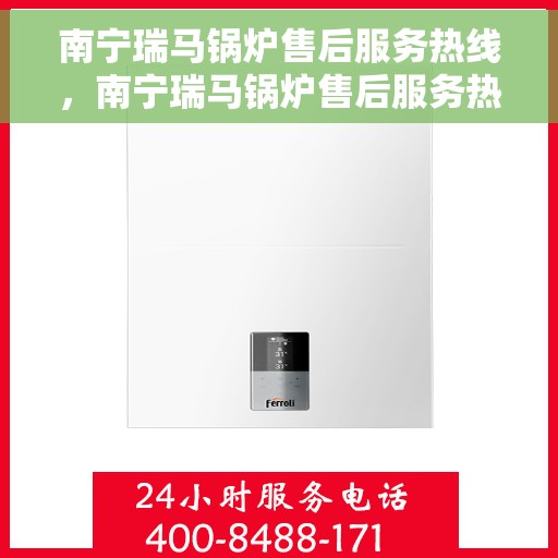 南宁瑞马锅炉售后服务热线，南宁瑞马锅炉售后服务热线，专业团队为您提供全方位服务保障
