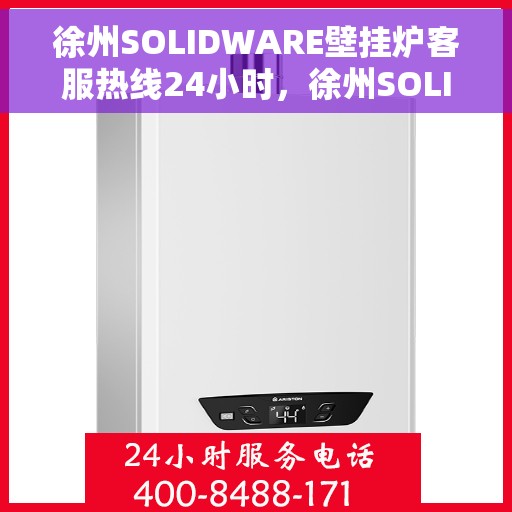 徐州SOLIDWARE壁挂炉客服热线24小时，徐州SOLIDWARE壁挂炉全天候客服热线支持