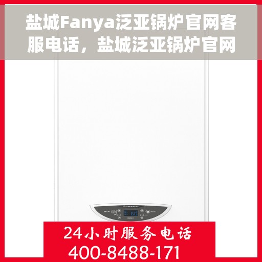 盐城Fanya泛亚锅炉官网客服电话，盐城泛亚锅炉官网客服热线，专业解答，贴心服务