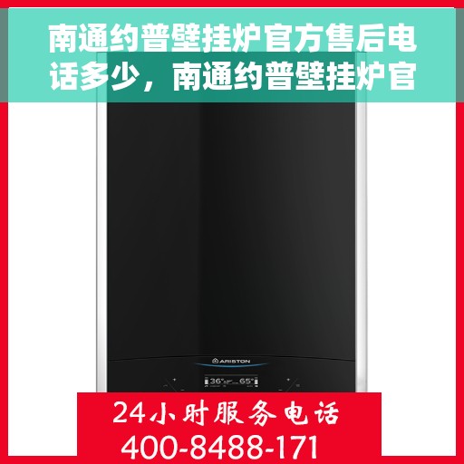南通约普壁挂炉官方售后电话多少，南通约普壁挂炉官方售后联系电话及维修服务指南