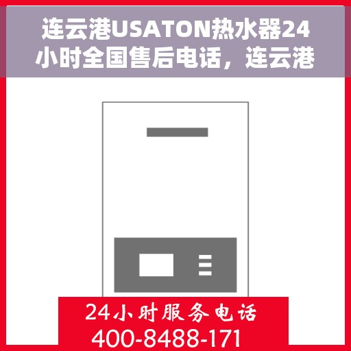 连云港USATON热水器24小时全国售后电话，连云港USATON热水器全天候全国售后热线服务电话