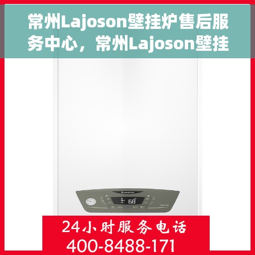常州Lajoson壁挂炉售后服务中心，常州Lajoson壁挂炉售后维修专家——专业服务中心