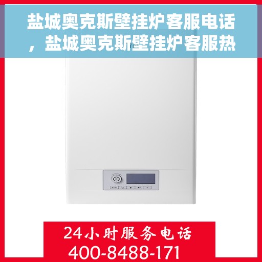 盐城奥克斯壁挂炉客服电话，盐城奥克斯壁挂炉客服热线及售后服务指南