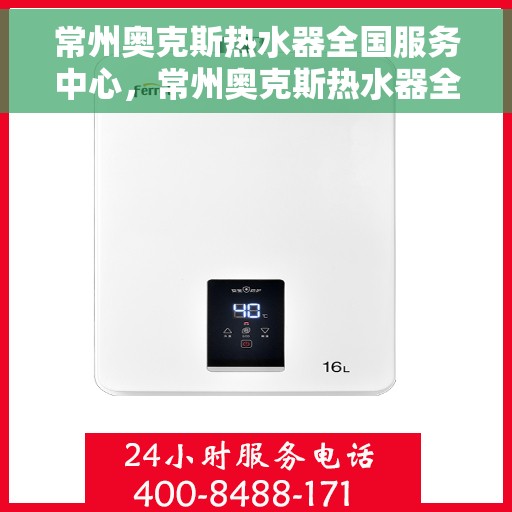常州奥克斯热水器全国服务中心，常州奥克斯热水器全国服务中心，专业维修与优质服务并行