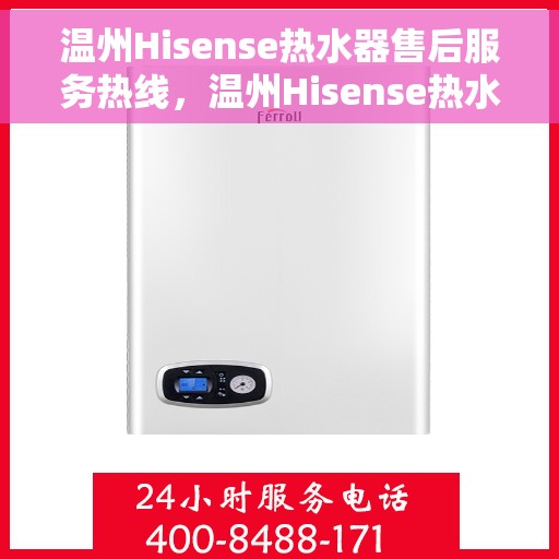 温州Hisense热水器售后服务热线，温州Hisense热水器售后维修服务热线全解析