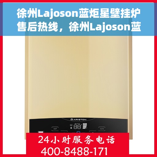 徐州Lajoson蓝炬星壁挂炉售后热线，徐州Lajoson蓝炬星壁挂炉售后服务热线及维修指南