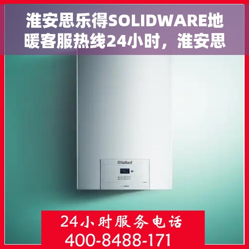 淮安思乐得SOLIDWARE地暖客服热线24小时，淮安思乐得SOLIDWARE地暖全天候客服热线