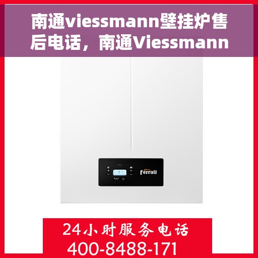 南通viessmann壁挂炉售后电话，南通Viessmann壁挂炉售后服务热线及电话全攻略