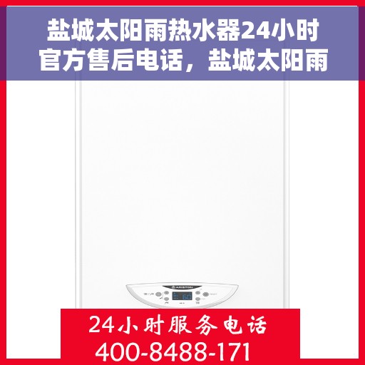 盐城太阳雨热水器24小时官方售后电话，盐城太阳雨热水器全天候官方售后热线电话服务保障