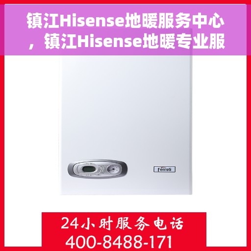 镇江Hisense地暖服务中心，镇江Hisense地暖专业服务中心