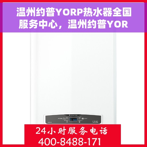 温州约普YORP热水器全国服务中心，温州约普YORP热水器，全国服务中心专业保障温暖洗浴体验