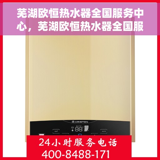 芜湖欧恒热水器全国服务中心，芜湖欧恒热水器全国服务中心，专业维修，贴心服务