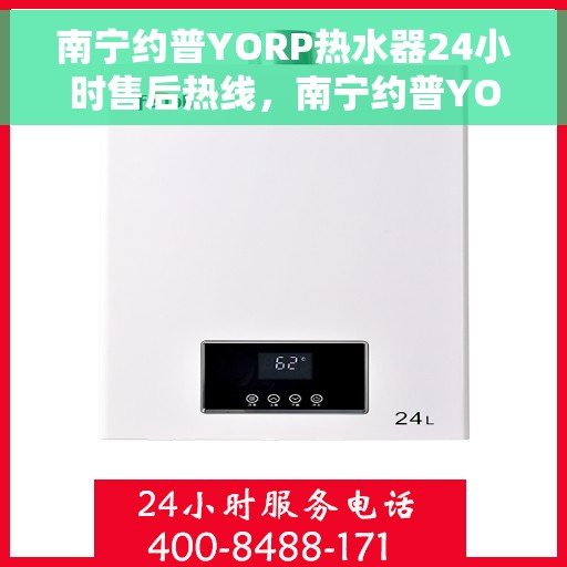 南宁约普YORP热水器24小时售后热线，南宁约普YORP热水器全天候售后热线服务，专业解决您的热水问题