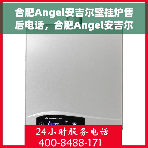 合肥Angel安吉尔壁挂炉售后电话，合肥Angel安吉尔壁挂炉售后服务热线及电话全攻略