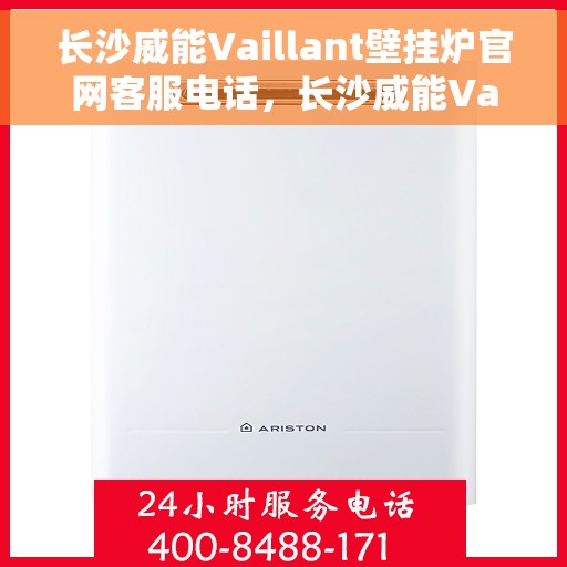长沙威能Vaillant壁挂炉官网客服电话，长沙威能Vaillant壁挂炉官方客服热线及售后支持服务