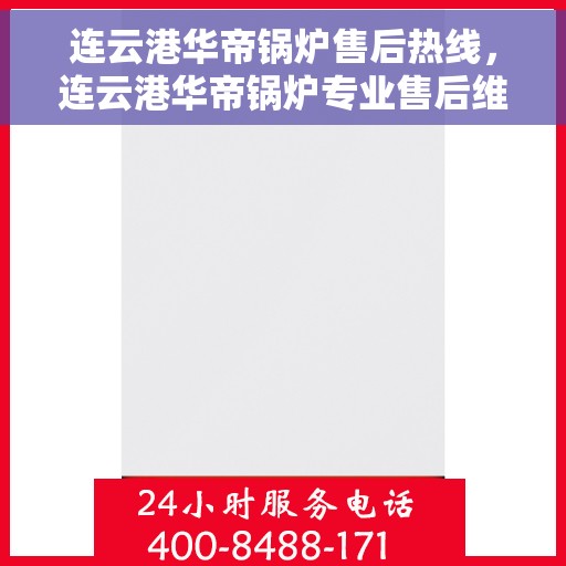 连云港华帝锅炉售后热线，连云港华帝锅炉专业售后维修服务热线揭秘