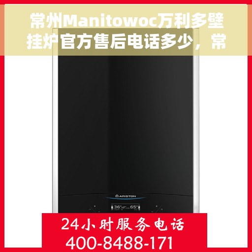 常州Manitowoc万利多壁挂炉官方售后电话多少，常州Manitowoc万利多壁挂炉售后电话及维修服务指南