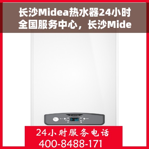 长沙Midea热水器24小时全国服务中心，长沙Midea热水器全天候全国服务热线，专业维修安装一站式解决！