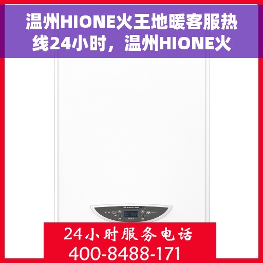 温州HIONE火王地暖客服热线24小时，温州HIONE火王地暖全天候客服热线，温暖无忧服务您的每一个时刻