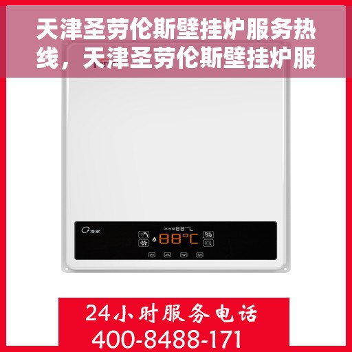 天津圣劳伦斯壁挂炉服务热线，天津圣劳伦斯壁挂炉服务热线，专业维修与安装支持，贴心售后保障