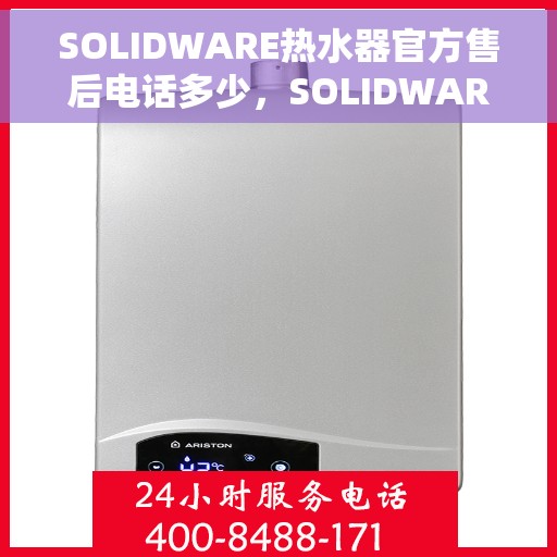 SOLIDWARE热水器官方售后电话多少，SOLIDWARE热水器售后电话官方查询与常见问题解答指南