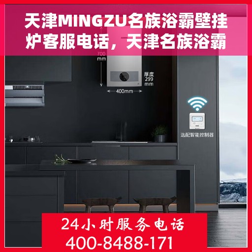 天津MINGZU名族浴霸壁挂炉客服电话，天津名族浴霸壁挂炉客服热线及售后支持服务指南