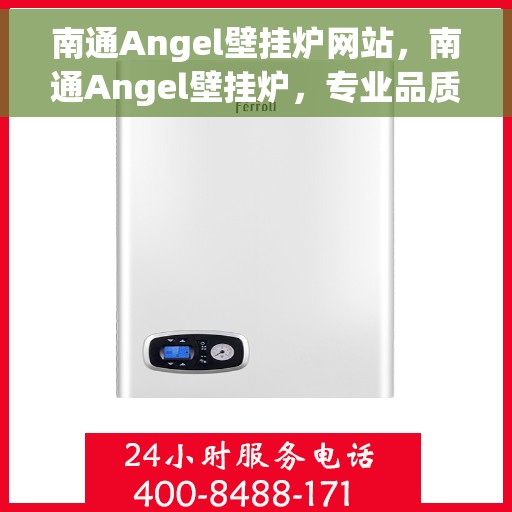 南通Angel壁挂炉网站，南通Angel壁挂炉，专业品质，温暖您的家