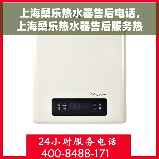 上海桑乐热水器售后电话,上海桑乐热水器售后服务热线及电话全解析 上海桑乐热水器售后电话,上海桑乐热水器售后服务热线及电话全解析