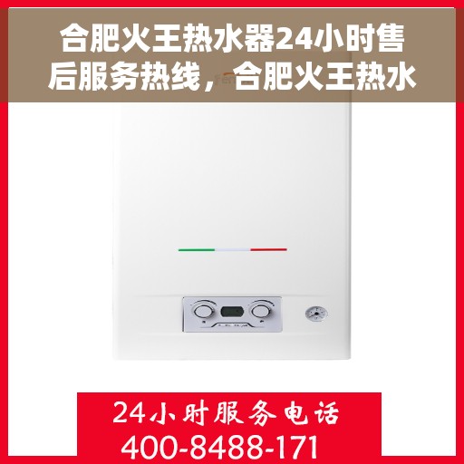 合肥火王热水器24小时售后服务热线，合肥火王热水器全天候售后服务热线，贴心服务随时在线