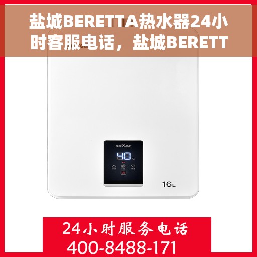 盐城BERETTA热水器24小时客服电话，盐城BERETTA热水器全天候客服热线