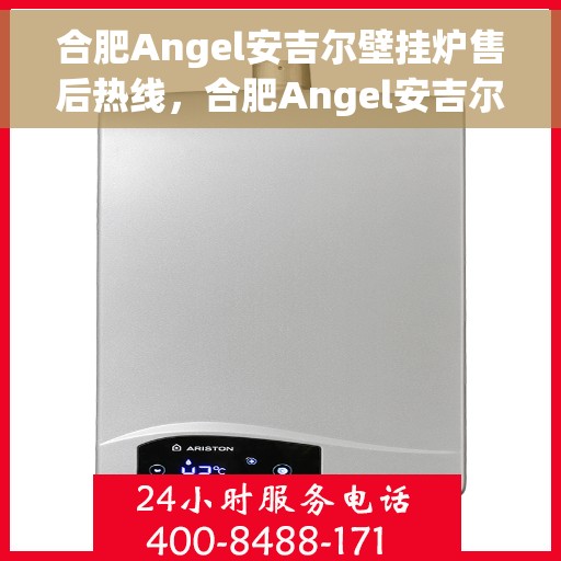 合肥Angel安吉尔壁挂炉售后热线，合肥Angel安吉尔壁挂炉售后服务热线，专业解决您的采暖问题