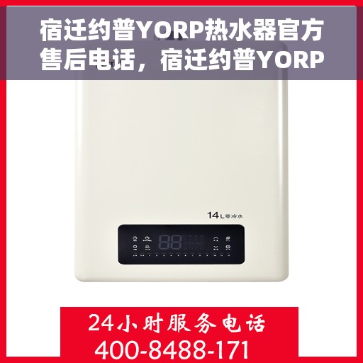 宿迁约普YORP热水器官方售后电话，宿迁约普YORP热水器售后官方联系电话