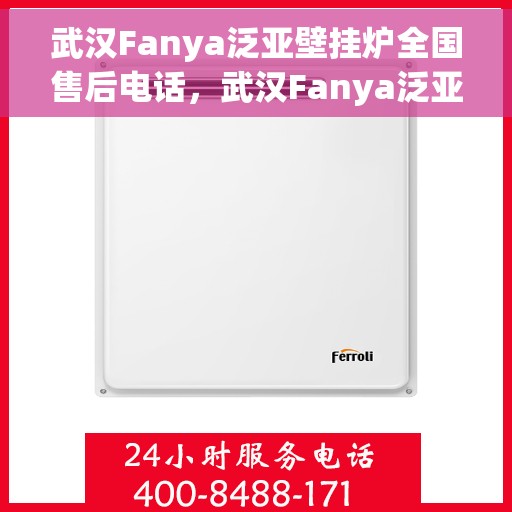 武汉Fanya泛亚壁挂炉全国售后电话，武汉Fanya泛亚壁挂炉全国售后热线电话及维修服务指南