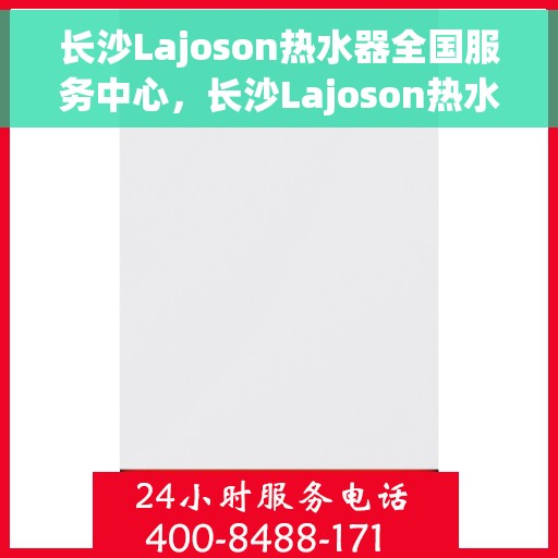 长沙Lajoson热水器全国服务中心，长沙Lajoson热水器全国服务中心，专业维修与优质服务并行