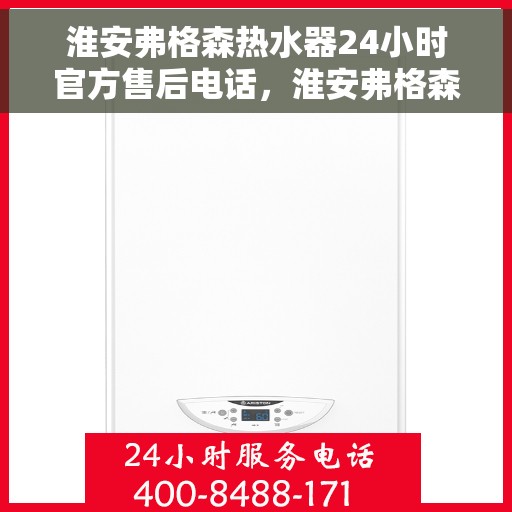 淮安弗格森热水器24小时官方售后电话，淮安弗格森热水器全天候官方售后热线电话