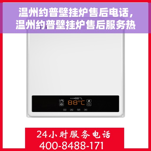 温州约普壁挂炉售后电话，温州约普壁挂炉售后服务热线及联系方式