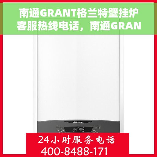 南通GRANT格兰特壁挂炉客服热线电话，南通GRANT格兰特壁挂炉客服热线详解，一站式服务，专业解答您的疑虑
