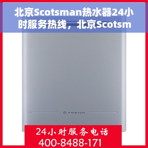 北京Scotsman热水器24小时服务热线，北京Scotsman热水器全天候服务热线，专业维修，快速响应