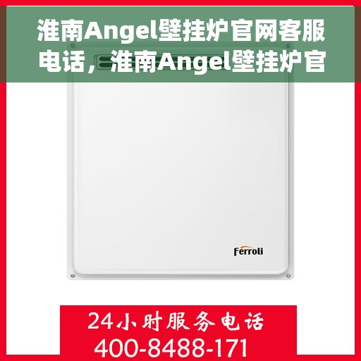 淮南Angel壁挂炉官网客服电话，淮南Angel壁挂炉官网客服热线电话服务支持中心