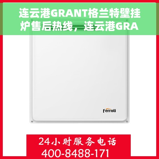 连云港GRANT格兰特壁挂炉售后热线，连云港GRANT格兰特壁挂炉售后服务热线及维修指南