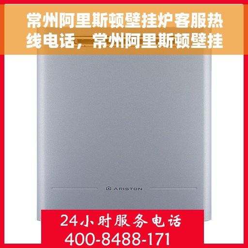 常州阿里斯顿壁挂炉客服热线电话，常州阿里斯顿壁挂炉客服热线全解析，专业解答，贴心服务