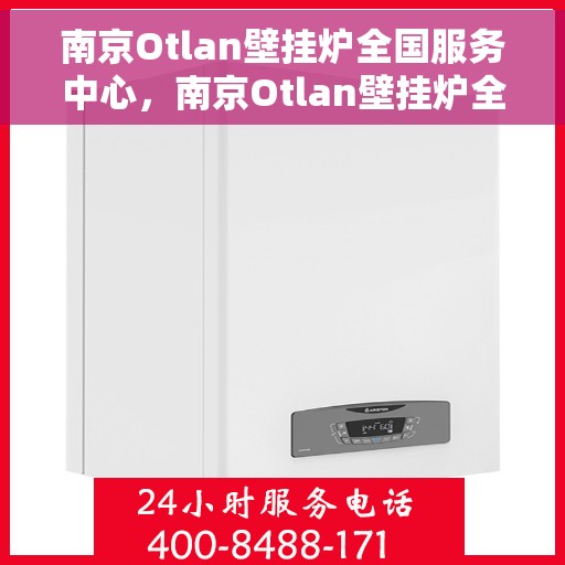 南京Otlan壁挂炉全国服务中心，南京Otlan壁挂炉全国服务中心，专业维修与优质服务并行
