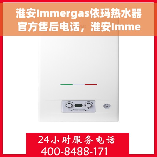 淮安Immergas依玛热水器官方售后电话，淮安Immergas依玛热水器售后官方联系电话服务热线