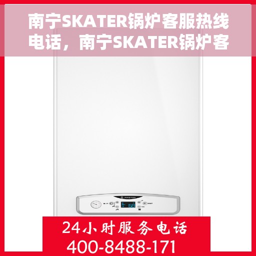 南宁SKATER锅炉客服热线电话，南宁SKATER锅炉客服热线电话号码公布