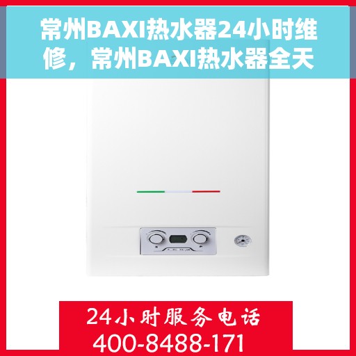 常州BAXI热水器24小时维修，常州BAXI热水器全天候专业维修服务