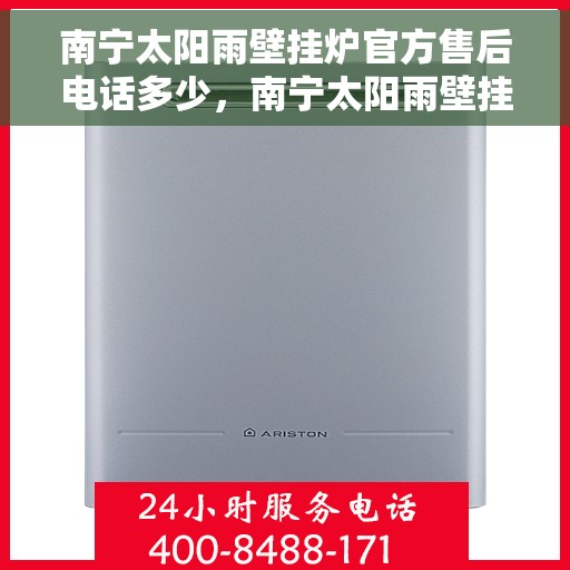 南宁太阳雨壁挂炉官方售后电话多少，南宁太阳雨壁挂炉售后电话官方查询及维修服务指南