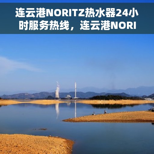 连云港NORITZ热水器24小时服务热线，连云港NORITZ热水器全天候服务热线，贴心关怀温暖您的生活