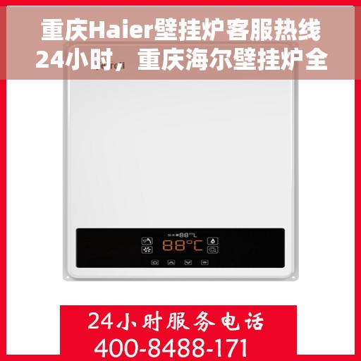 重庆Haier壁挂炉客服热线24小时，重庆海尔壁挂炉全天候客服热线，温暖服务不打烊