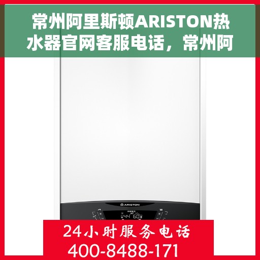 常州阿里斯顿ARISTON热水器官网客服电话，常州阿里斯顿ARISTON热水器官方客服热线及售后服务指南