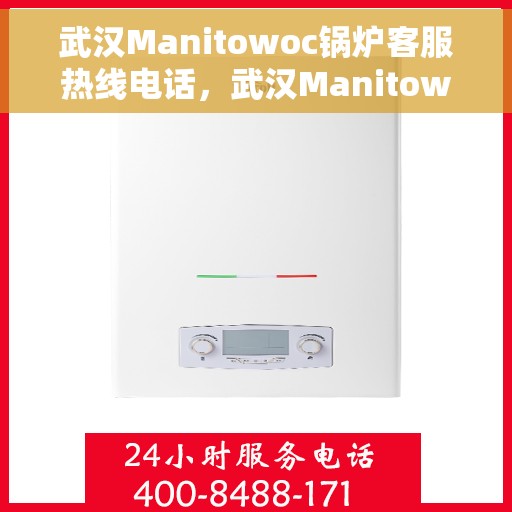 武汉Manitowoc锅炉客服热线电话，武汉Manitowoc锅炉专业客服热线电话，高效服务，温暖您的每一刻